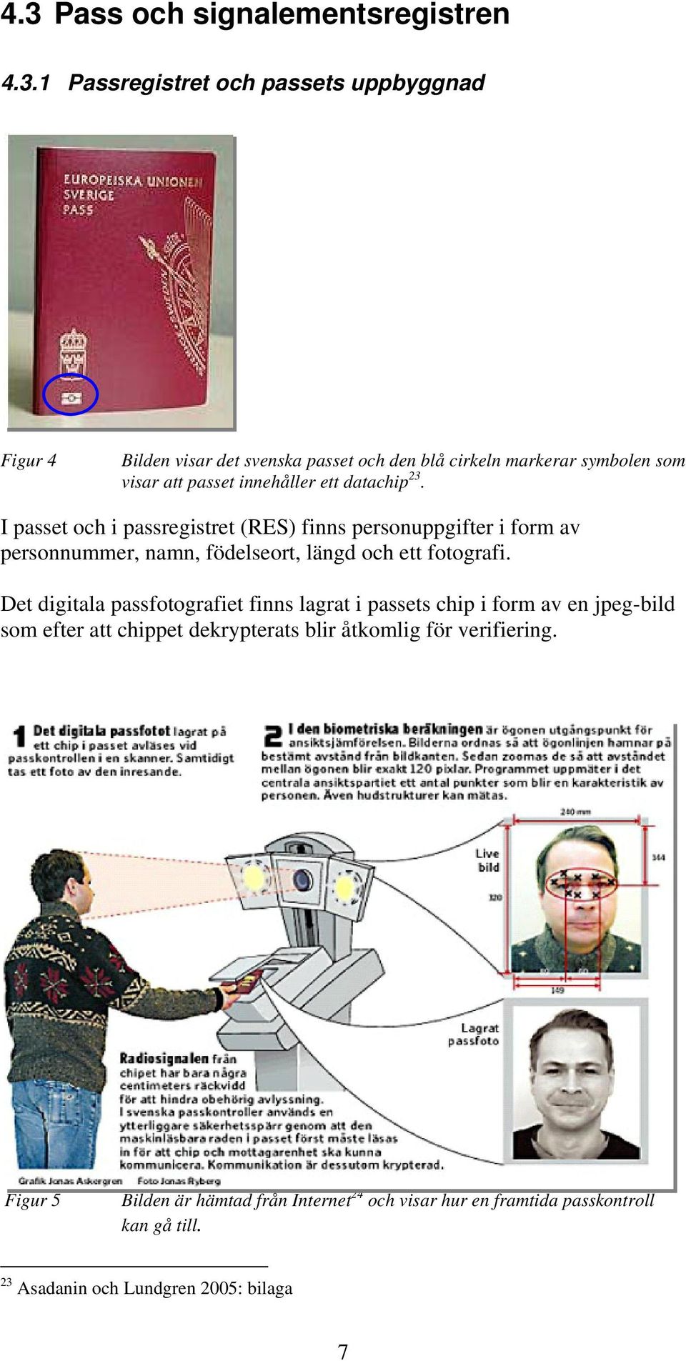 I passet och i passregistret (RES) finns personuppgifter i form av personnummer, namn, födelseort, längd och ett fotografi.