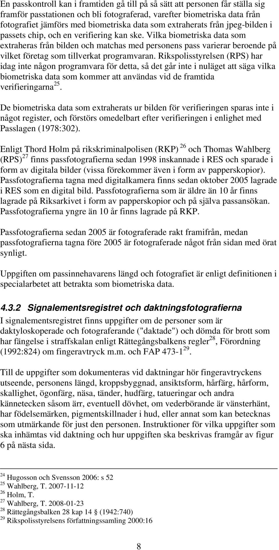 Vilka biometriska data som extraheras från bilden och matchas med personens pass varierar beroende på vilket företag som tillverkat programvaran.