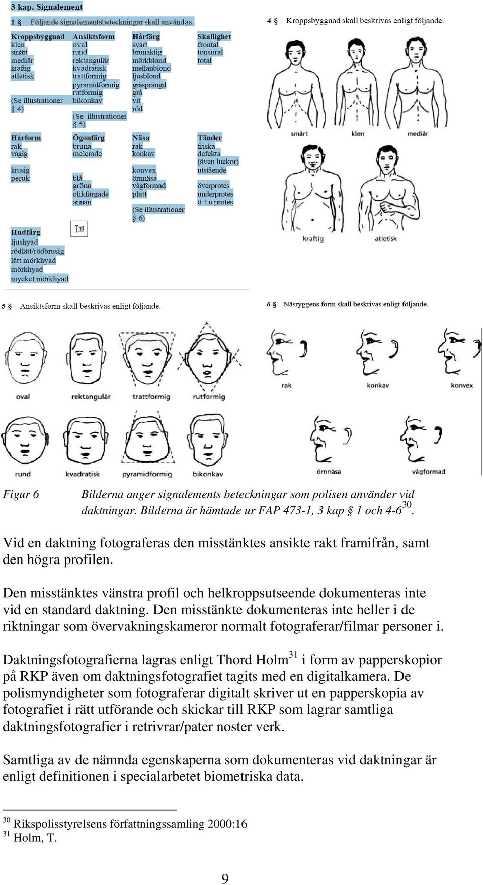 Den misstänkte dokumenteras inte heller i de riktningar som övervakningskameror normalt fotograferar/filmar personer i.