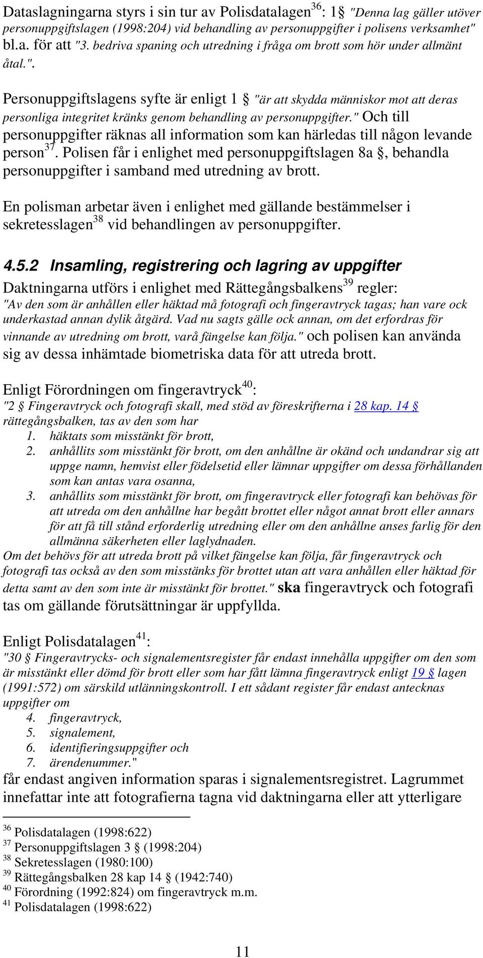 Personuppgiftslagens syfte är enligt 1 "är att skydda människor mot att deras personliga integritet kränks genom behandling av personuppgifter.