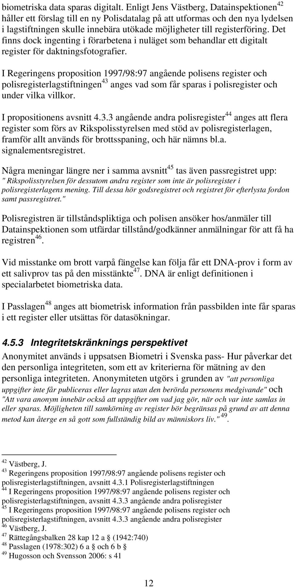 Det finns dock ingenting i förarbetena i nuläget som behandlar ett digitalt register för daktningsfotografier.