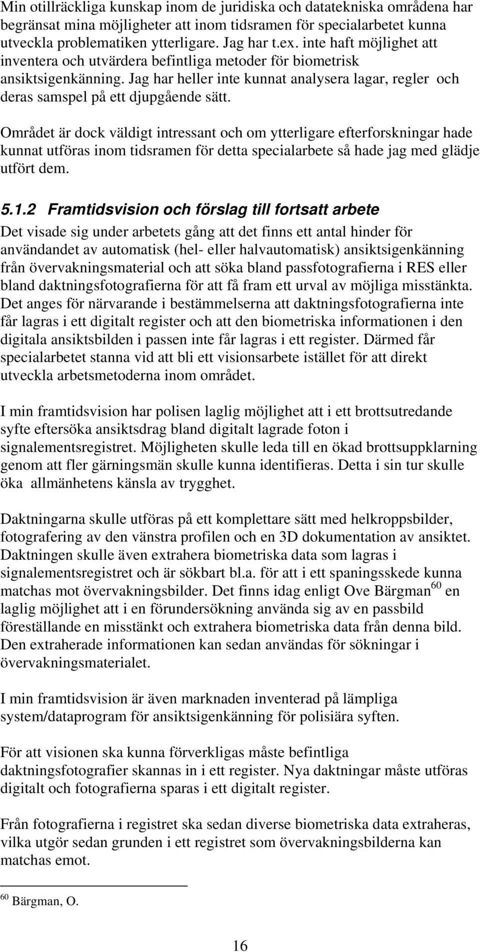 Området är dock väldigt intressant och om ytterligare efterforskningar hade kunnat utföras inom tidsramen för detta specialarbete så hade jag med glädje utfört dem. 5.1.