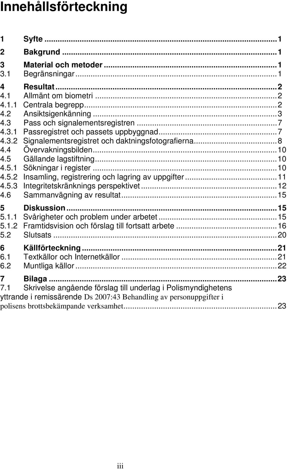 ..10 4.5.1 Sökningar i register...10 4.5.2 Insamling, registrering och lagring av uppgifter...11 4.5.3 Integritetskränknings perspektivet...12 4.6 Sammanvägning av resultat...15 5 Diskussion...15 5.1.1 Svårigheter och problem under arbetet.