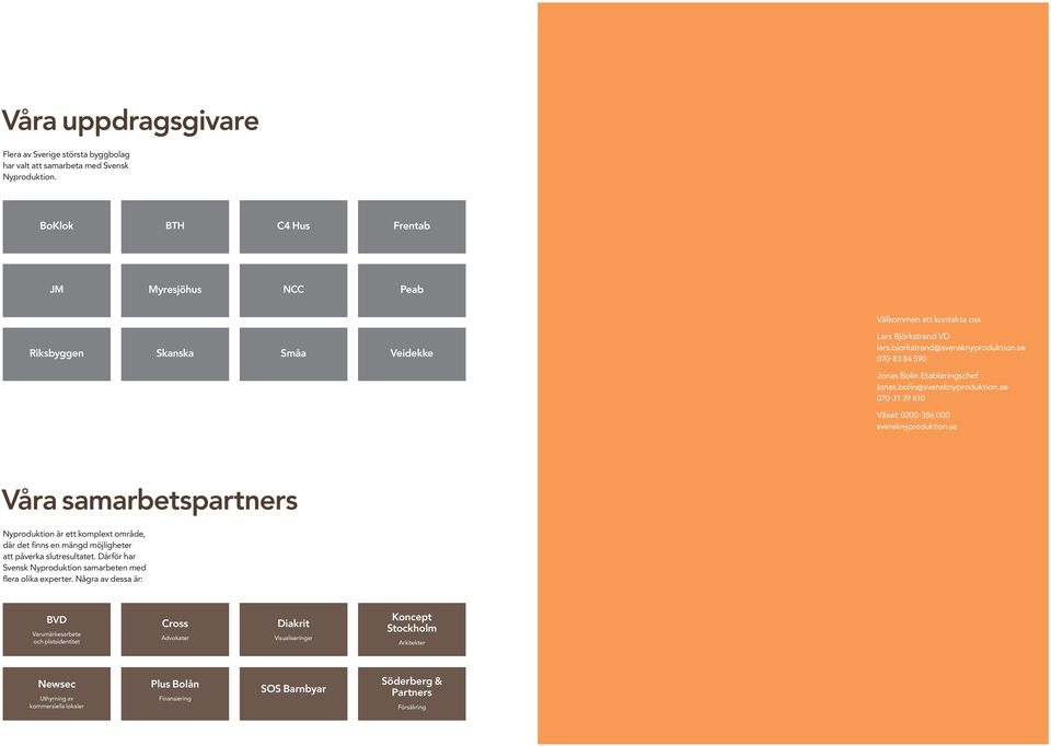 se 070-83 84 590 Jonas Bolin Etableringschef jonas.bolin@svensknyproduktion.se 070-31 39 810 Växel: 0200-386 000 svensknyproduktion.