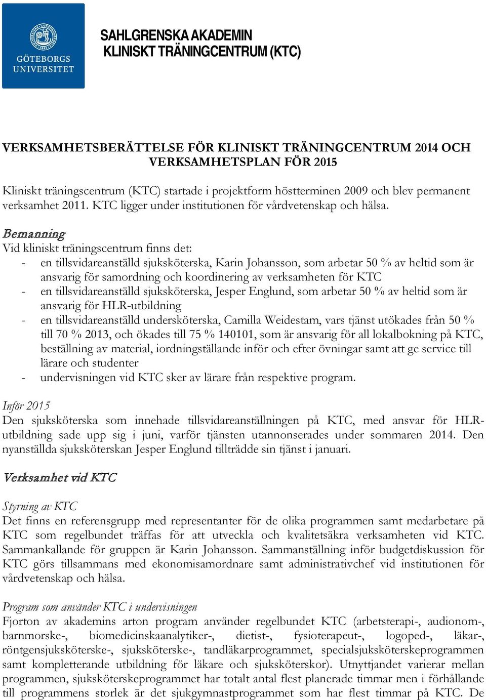 Bemanning Vid kliniskt träningscentrum finns det: - en tillsvidareanställd sjuksköterska, Karin Johansson, som arbetar 50 % av heltid som är ansvarig för samordning och koordinering av verksamheten