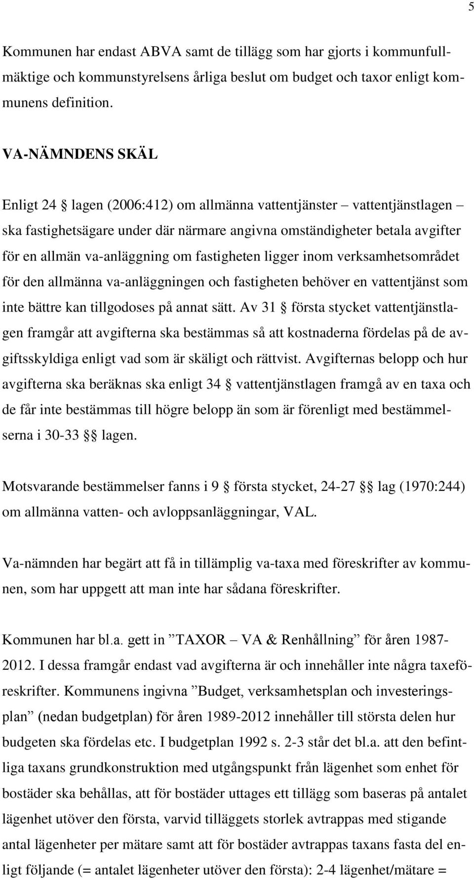 fastigheten ligger inom verksamhetsområdet för den allmänna va-anläggningen och fastigheten behöver en vattentjänst som inte bättre kan tillgodoses på annat sätt.