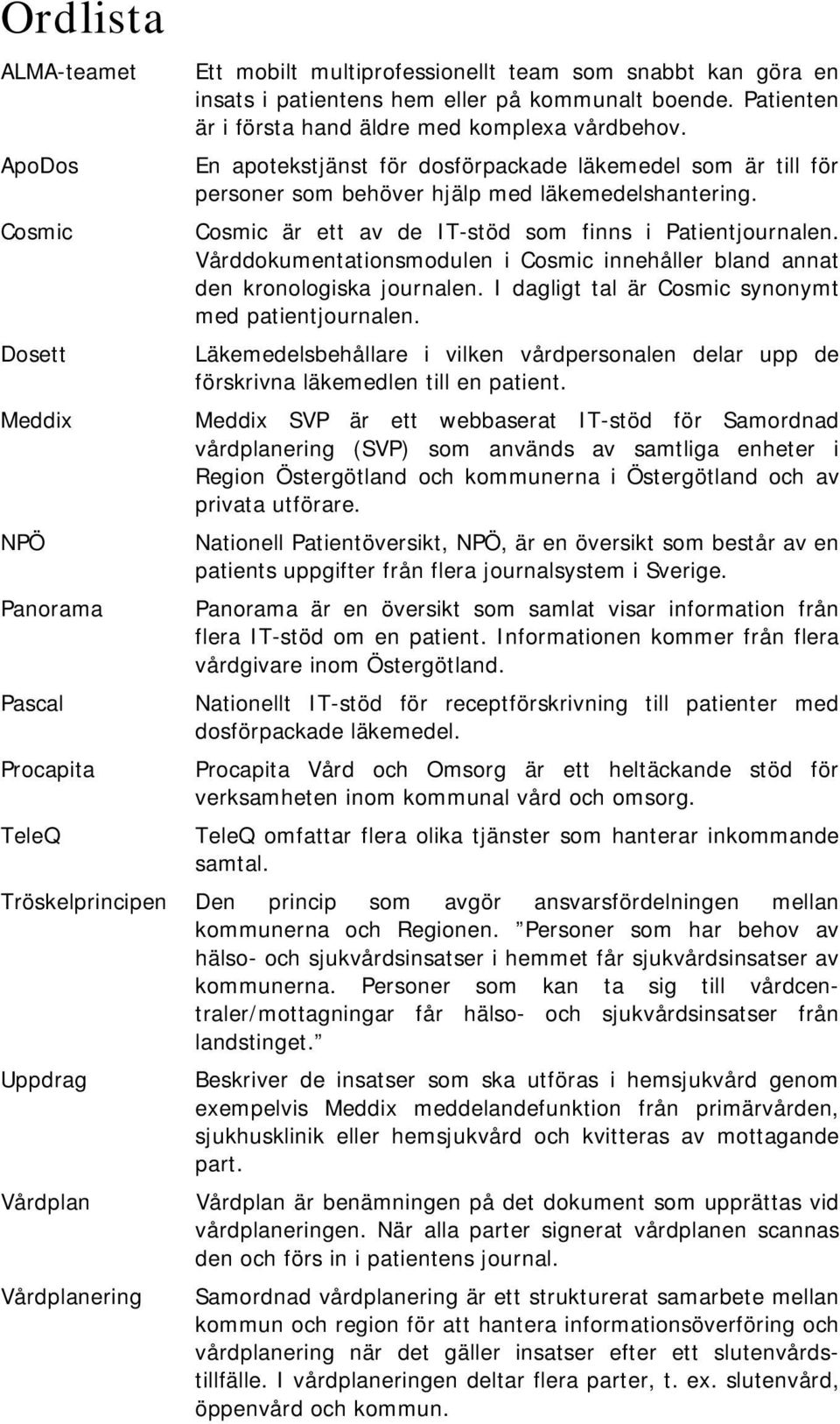 Vårddokumentationsmodulen i Cosmic innehåller bland annat den kronologiska journalen. I dagligt tal är Cosmic synonymt med patientjournalen.