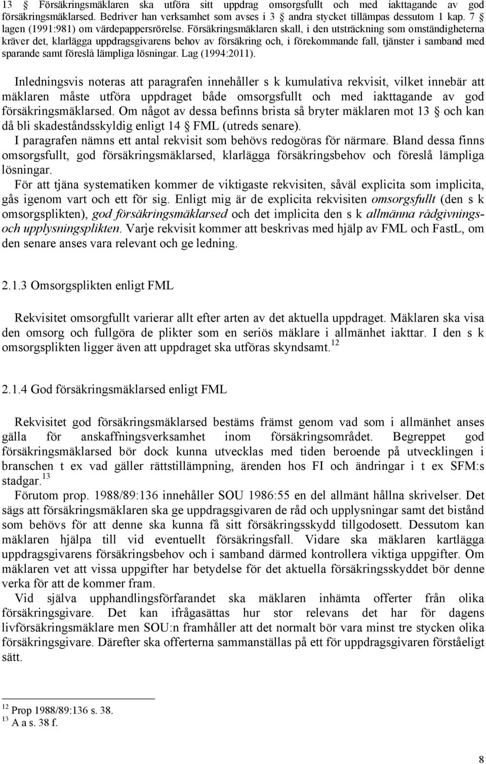 Försäkringsmäklaren skall, i den utsträckning som omständigheterna kräver det, klarlägga uppdragsgivarens behov av försäkring och, i förekommande fall, tjänster i samband med sparande samt föreslå