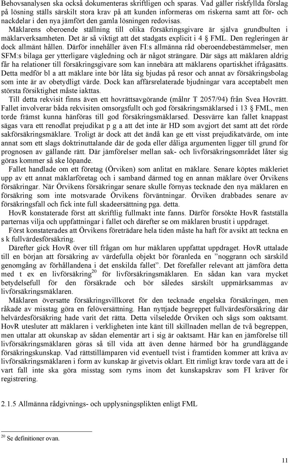 Mäklarens oberoende ställning till olika försäkringsgivare är själva grundbulten i mäklarverksamheten. Det är så viktigt att det stadgats explicit i 4 FML. Den regleringen är dock allmänt hållen.