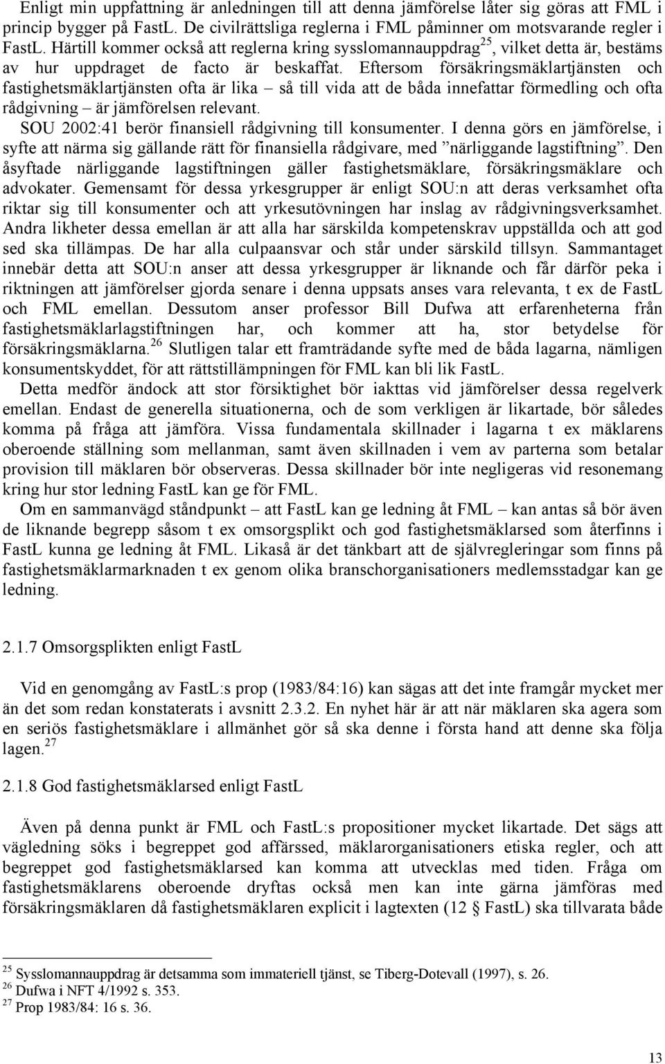 Eftersom försäkringsmäklartjänsten och fastighetsmäklartjänsten ofta är lika så till vida att de båda innefattar förmedling och ofta rådgivning är jämförelsen relevant.