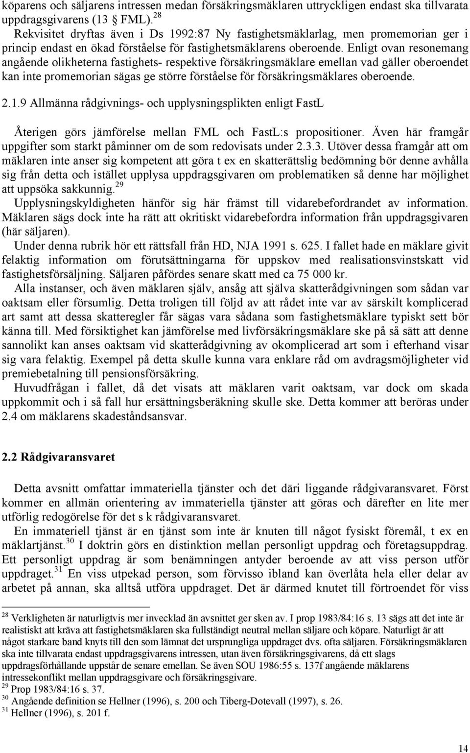 Enligt ovan resonemang angående olikheterna fastighets- respektive försäkringsmäklare emellan vad gäller oberoendet kan inte promemorian sägas ge större förståelse för försäkringsmäklares oberoende.