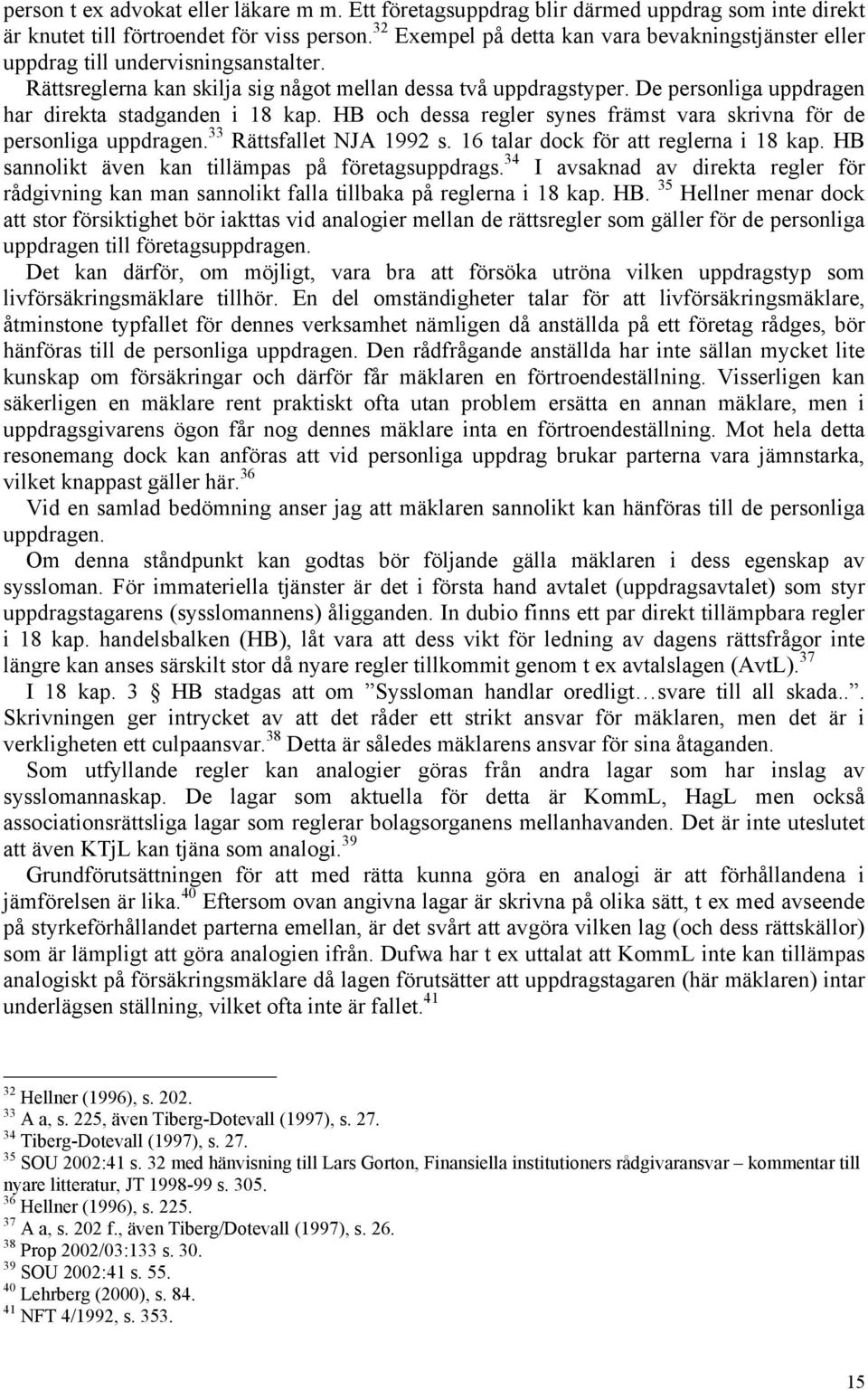 De personliga uppdragen har direkta stadganden i 18 kap. HB och dessa regler synes främst vara skrivna för de personliga uppdragen. 33 Rättsfallet NJA 1992 s. 16 talar dock för att reglerna i 18 kap.