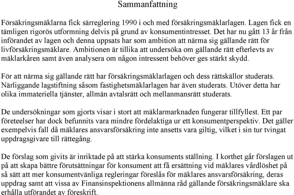 Ambitionen är tillika att undersöka om gällande rätt efterlevts av mäklarkåren samt även analysera om någon intressent behöver ges stärkt skydd.