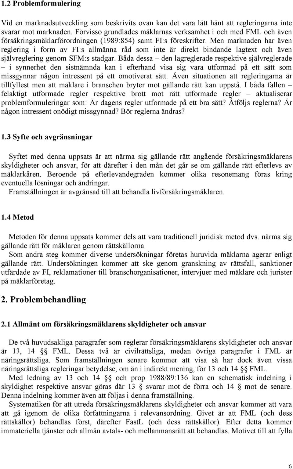 Men marknaden har även reglering i form av FI:s allmänna råd som inte är direkt bindande lagtext och även självreglering genom SFM:s stadgar.