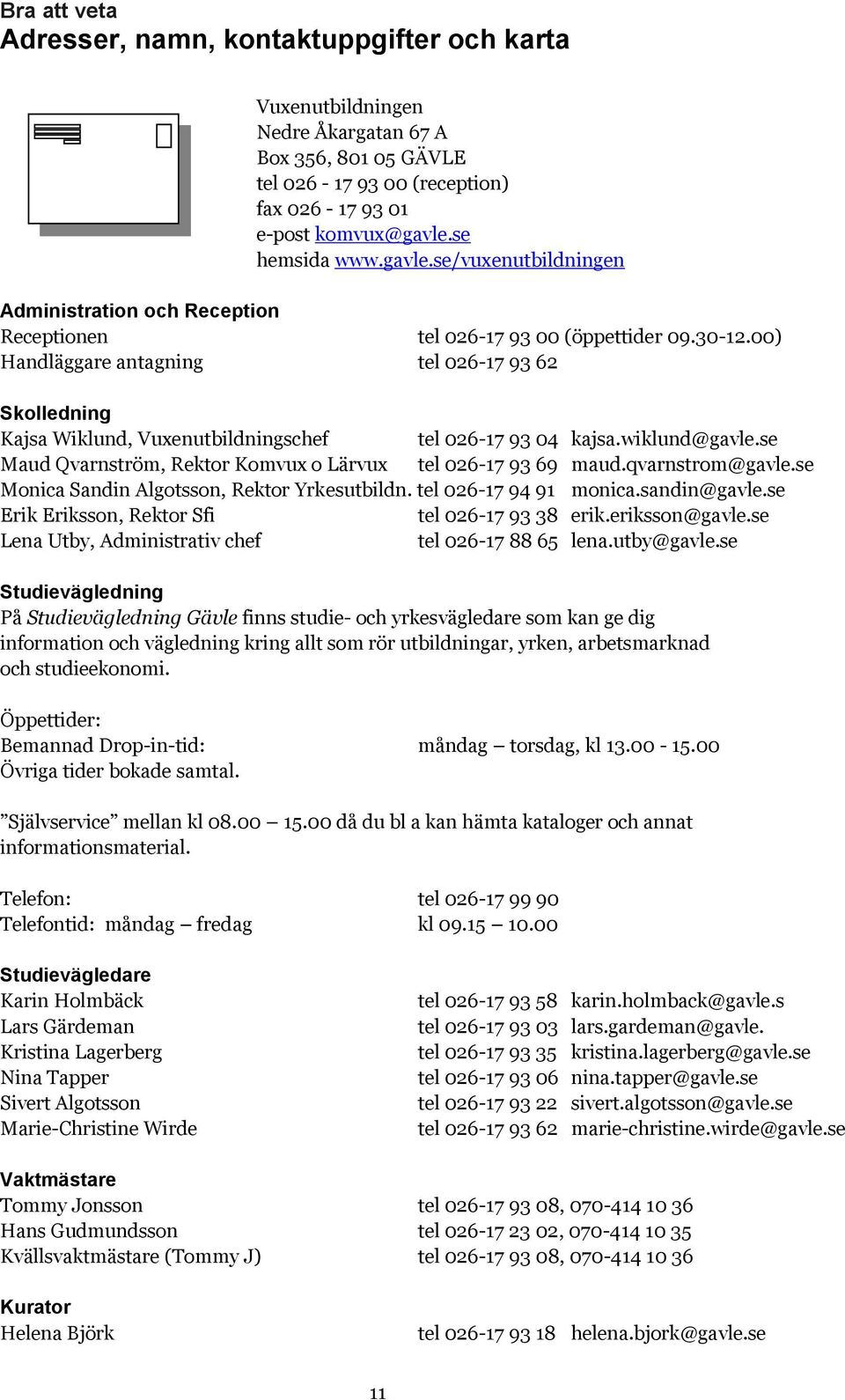 00) Handläggare antagning tel 026-17 93 62 Skolledning Kajsa Wiklund, Vuxenutbildningschef tel 026-17 93 04 kajsa.wiklund@gavle.se Maud Qvarnström, Rektor Komvux o Lärvux tel 026-17 93 69 maud.