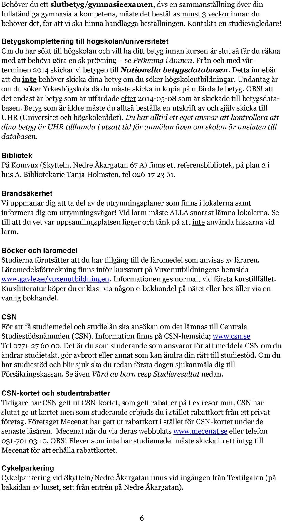 Betygskomplettering till högskolan/universitetet Om du har sökt till högskolan och vill ha ditt betyg innan kursen är slut så får du räkna med att behöva göra en sk prövning se Prövning i ämnen.