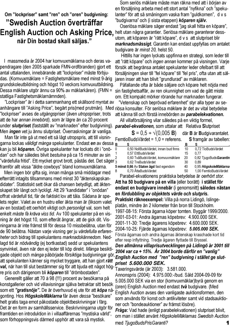 (Komvuxmäklare = Fastighetsmäklare med minst 9-årig grundskoleutbildning och högst 10 veckors komvuxutbildning. Dessa mäklare utgör ännu ca 90% av mäklarkåren).