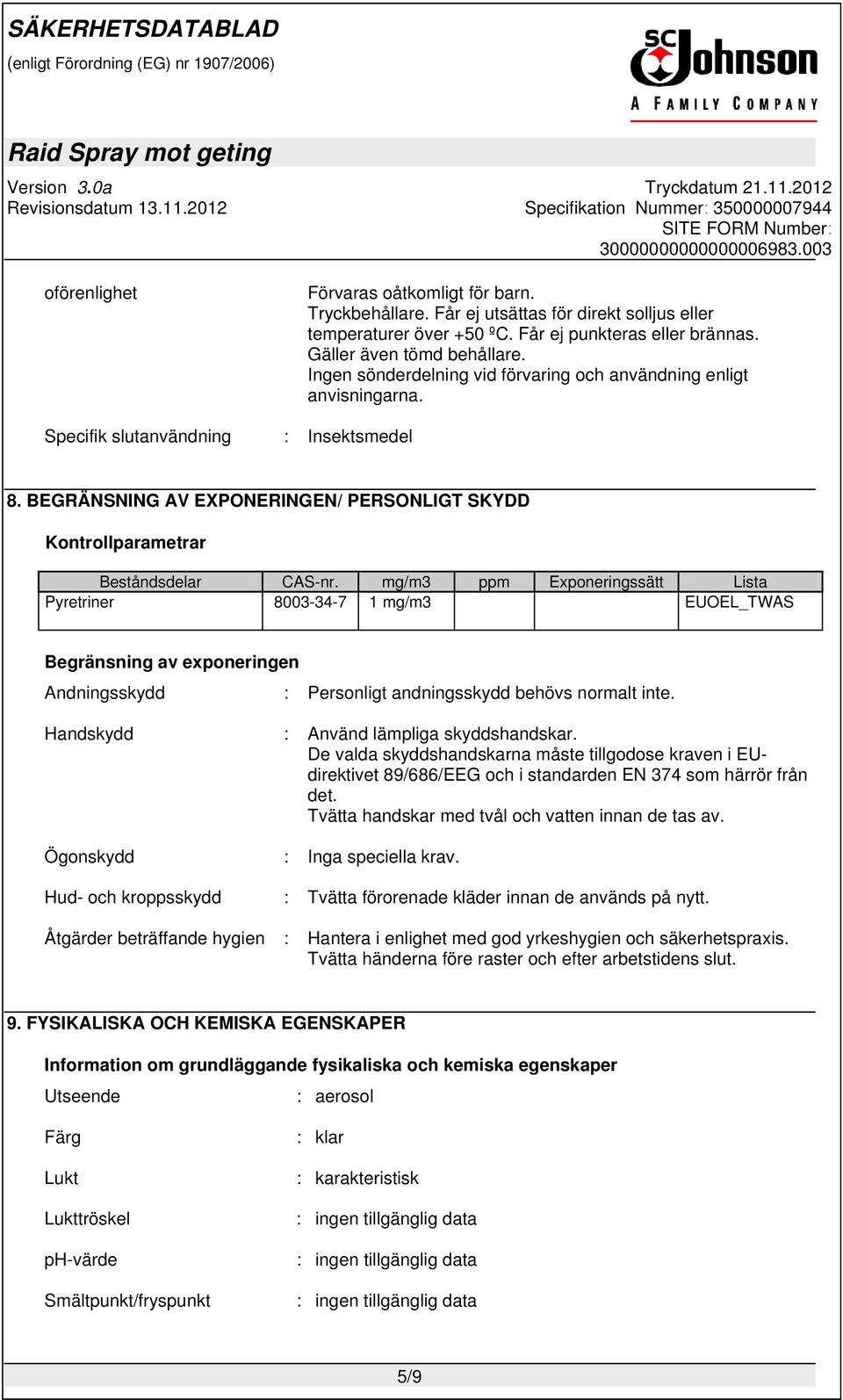 mg/m3 ppm Exponeringssätt Lista Pyretriner 8003-34-7 1 mg/m3 EUOEL_TWAS Begränsning av exponeringen Andningsskydd : Personligt andningsskydd behövs normalt inte.