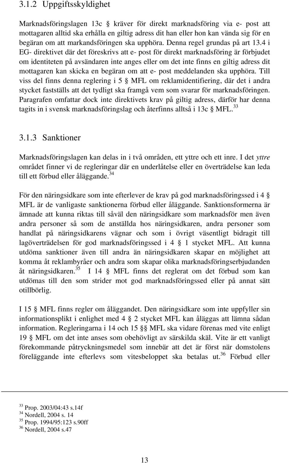 4 i EG- direktivet där det föreskrivs att e- post för direkt marknadsföring är förbjudet om identiteten på avsändaren inte anges eller om det inte finns en giltig adress dit mottagaren kan skicka en