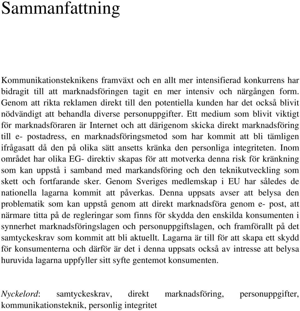 Ett medium som blivit viktigt för marknadsföraren är Internet och att därigenom skicka direkt marknadsföring till e- postadress, en marknadsföringsmetod som har kommit att bli tämligen ifrågasatt då