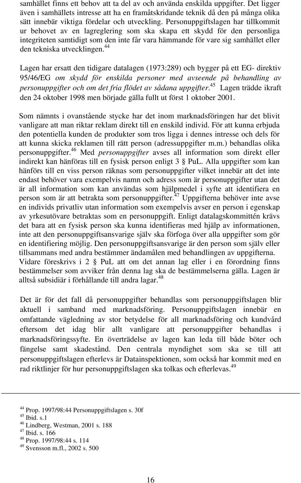 Personuppgiftslagen har tillkommit ur behovet av en lagreglering som ska skapa ett skydd för den personliga integriteten samtidigt som den inte får vara hämmande för vare sig samhället eller den