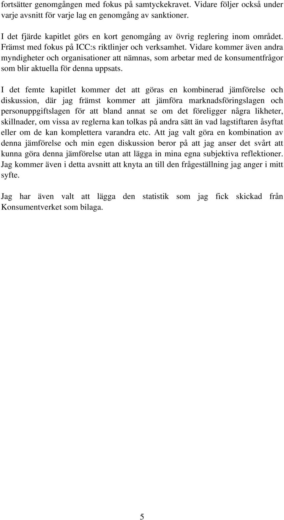 Vidare kommer även andra myndigheter och organisationer att nämnas, som arbetar med de konsumentfrågor som blir aktuella för denna uppsats.