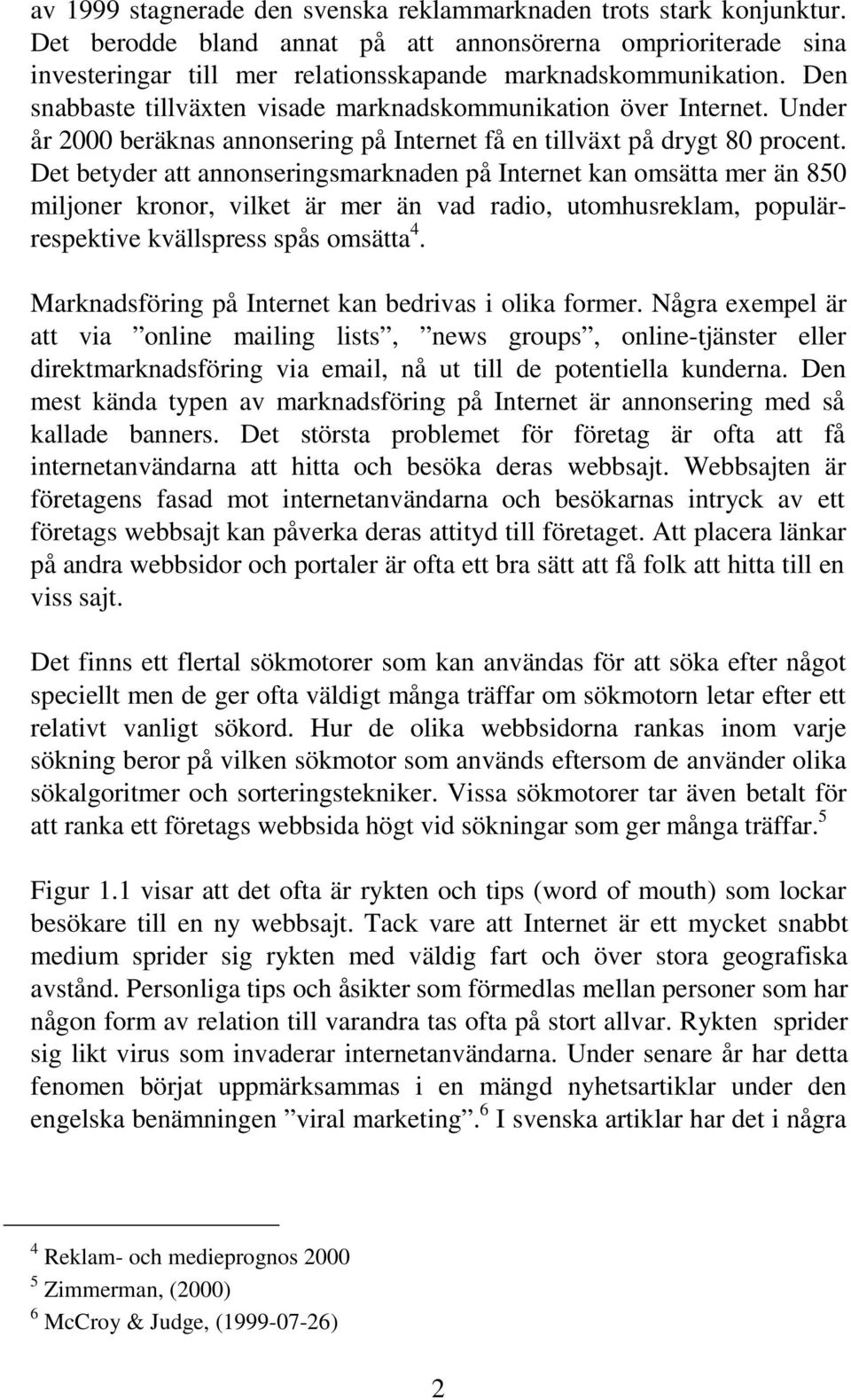 Det betyder att annonseringsmarknaden på Internet kan omsätta mer än 850 miljoner kronor, vilket är mer än vad radio, utomhusreklam, populärrespektive kvällspress spås omsätta 4.