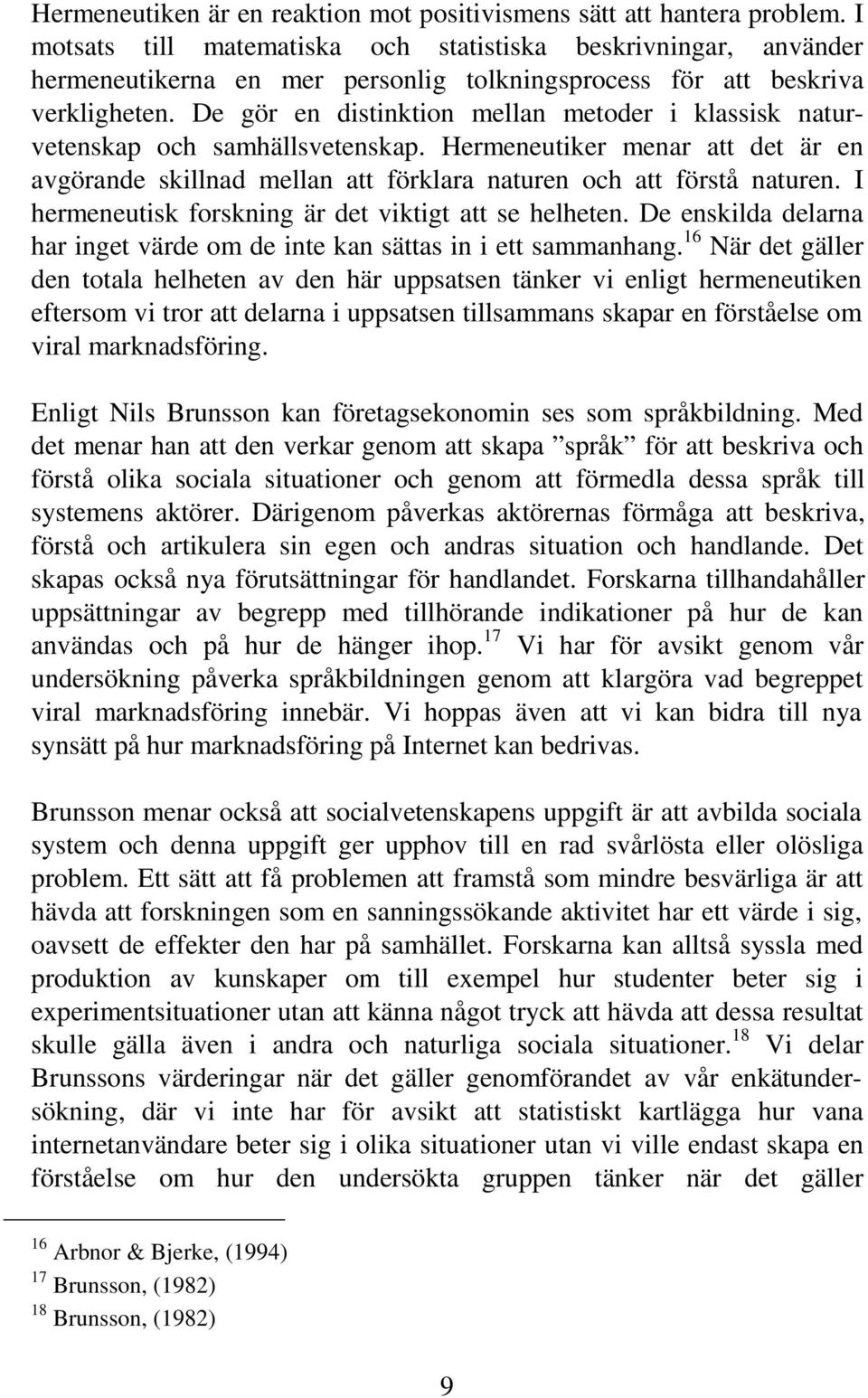 De gör en distinktion mellan metoder i klassisk naturvetenskap och samhällsvetenskap. Hermeneutiker menar att det är en avgörande skillnad mellan att förklara naturen och att förstå naturen.