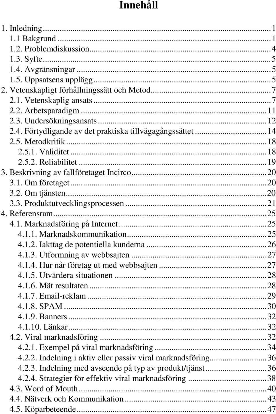 Beskrivning av fallföretaget Incirco...20 3.1. Om företaget...20 3.2. Om tjänsten...20 3.3. Produktutvecklingsprocessen...21 4. Referensram...25 4.1. Marknadsföring på Internet...25 4.1.1. Marknadskommunikation.