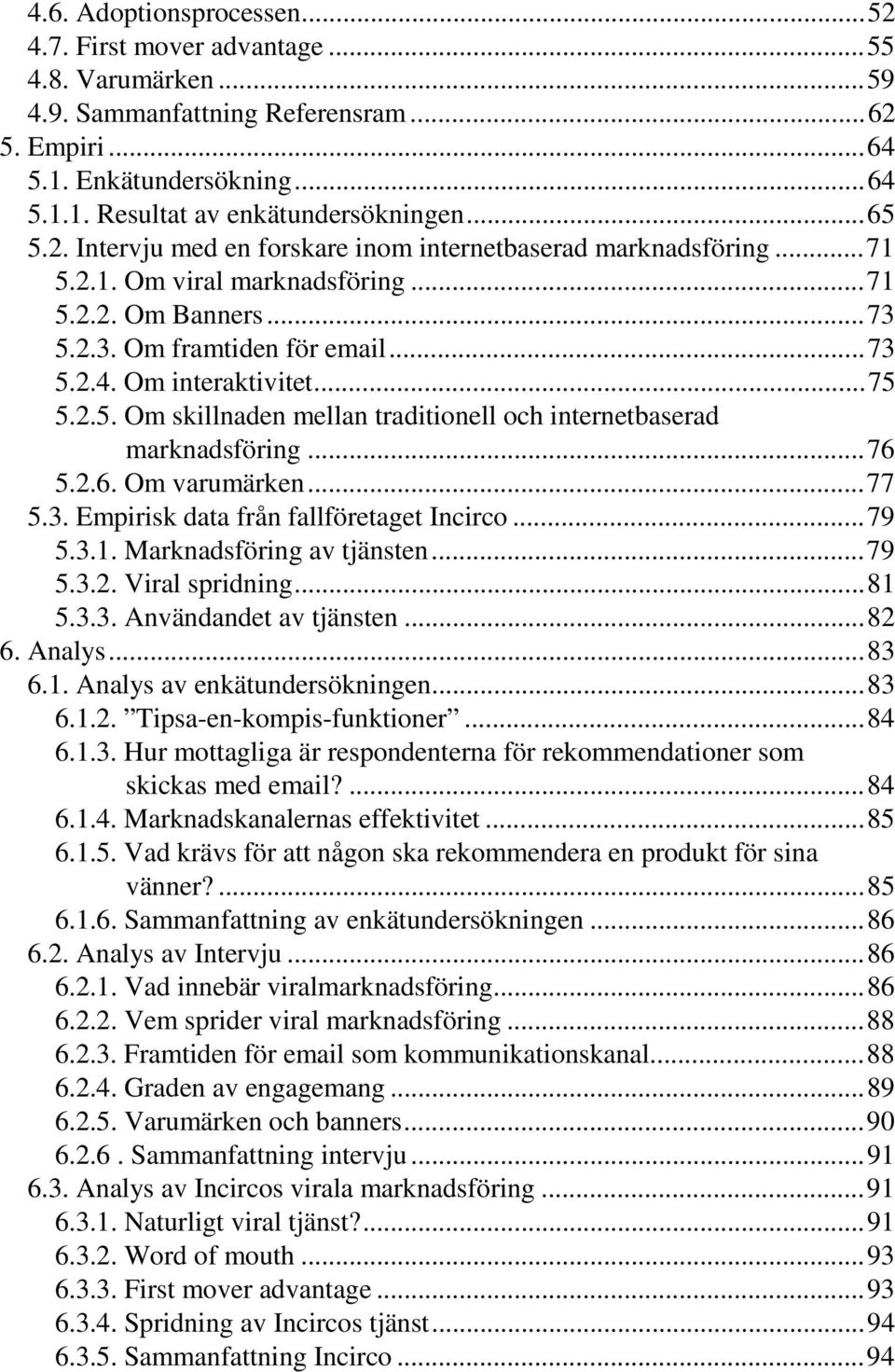 2.5. Om skillnaden mellan traditionell och internetbaserad marknadsföring...76 5.2.6. Om varumärken...77 5.3. Empirisk data från fallföretaget Incirco...79 5.3.1. Marknadsföring av tjänsten...79 5.3.2. Viral spridning.