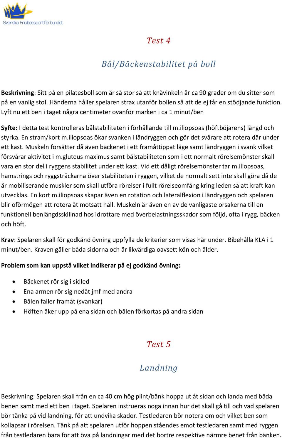 Lyft nu ett ben i taget några centimeter ovanför marken i ca 1 minut/ben Syfte: I detta test kontrolleras bålstabiliteten i förhållande till m.iliopsoas (höftböjarens) längd och styrka.