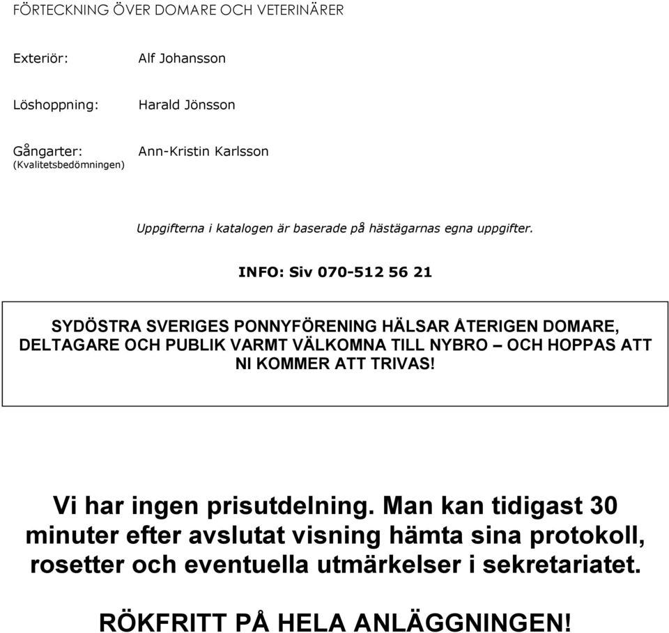 INFO: Siv 070-512 56 21 SYDÖSTRA SVERIGES PONNYFÖRENING HÄLSAR ÅTERIGEN DOMARE, DELTAGARE OCH PUBLIK VARMT VÄLKOMNA TILL NYBRO OCH HOPPAS