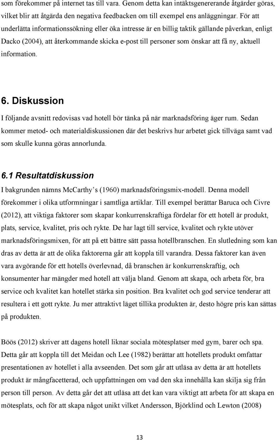 information. 6. Diskussion I följande avsnitt redovisas vad hotell bör tänka på när marknadsföring äger rum.