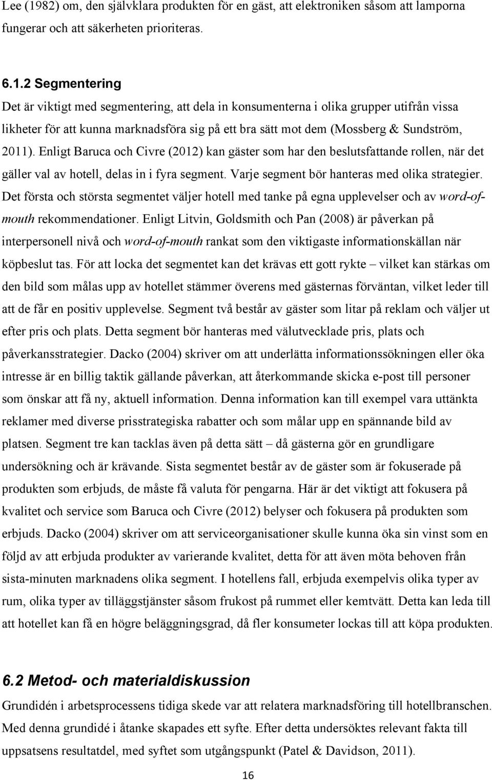 2 Segmentering Det är viktigt med segmentering, att dela in konsumenterna i olika grupper utifrån vissa likheter för att kunna marknadsföra sig på ett bra sätt mot dem (Mossberg & Sundström, 2011).