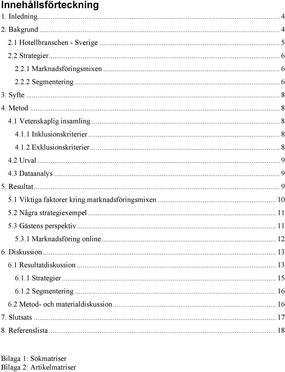 Resultat... 9 5.1 Viktiga faktorer kring marknadsföringsmixen... 10 5.2 Några strategiexempel... 11 5.3 Gästens perspektiv... 11 5.3.1 Marknadsföring online... 12 6. Diskussion.