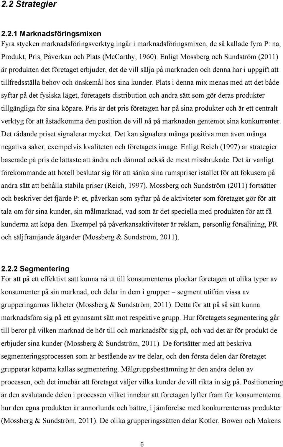 Plats i denna mix menas med att det både syftar på det fysiska läget, företagets distribution och andra sätt som gör deras produkter tillgängliga för sina köpare.