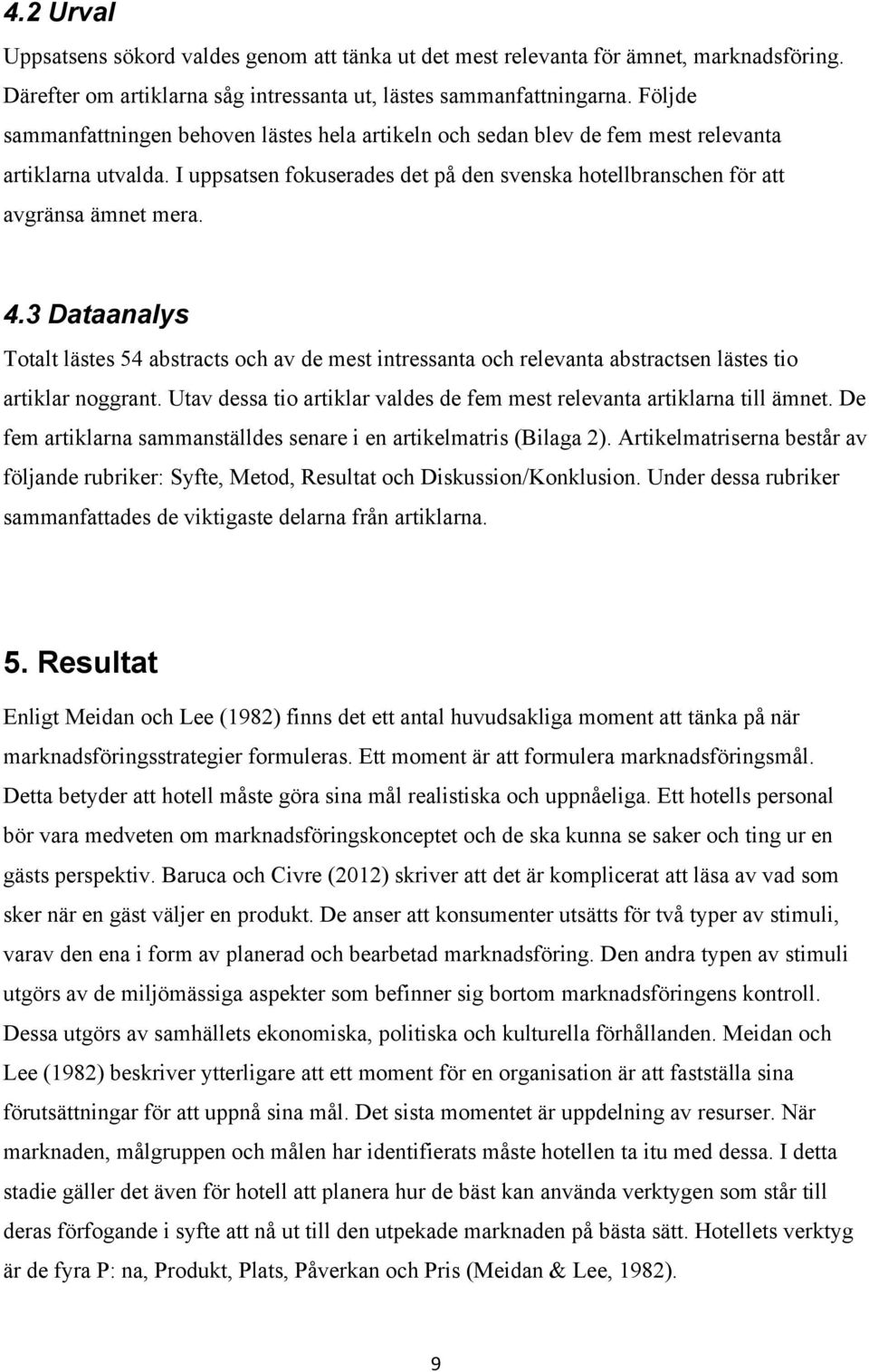 3 Dataanalys Totalt lästes 54 abstracts och av de mest intressanta och relevanta abstractsen lästes tio artiklar noggrant. Utav dessa tio artiklar valdes de fem mest relevanta artiklarna till ämnet.