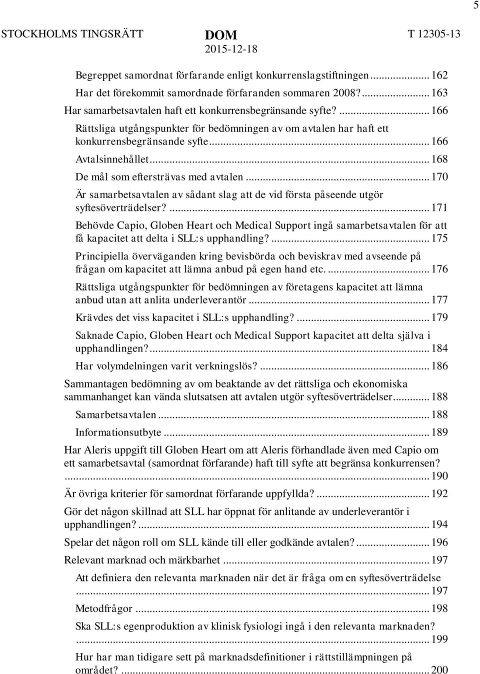 .. 168 De mål som eftersträvas med avtalen... 170 Är samarbetsavtalen av sådant slag att de vid första påseende utgör syftesöverträdelser?