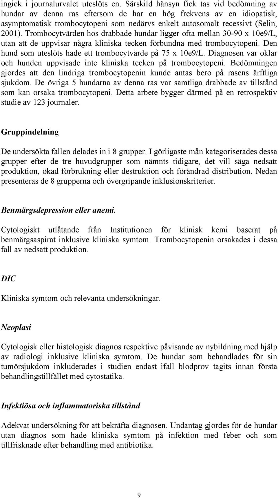 Trombocytvärden hos drabbade hundar ligger ofta mellan 30-90 x 10e9/L, utan att de uppvisar några kliniska tecken förbundna med trombocytopeni.