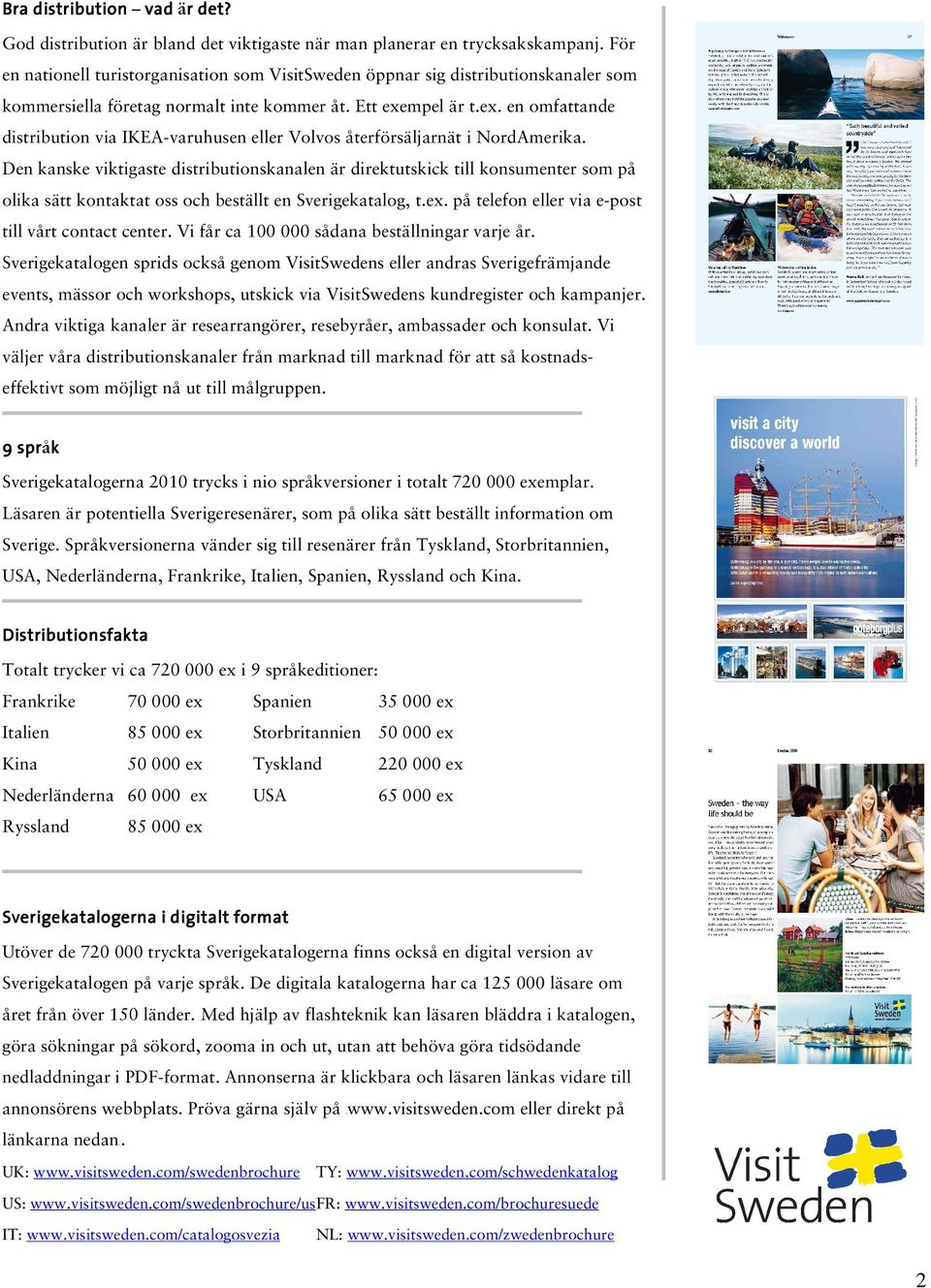 mpel är t.ex. en omfattande distribution via IKEA-varuhusen eller Volvos återförsäljarnät i NordAmerika.