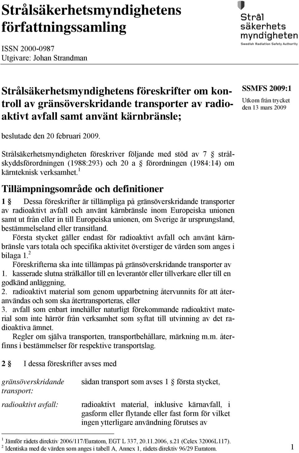 Strålsäkerhetsmyndigheten föreskriver följande med stöd av 7 strålskyddsförordningen (1988:293) och 20 a förordningen (1984:14) om kärnteknisk verksamhet.