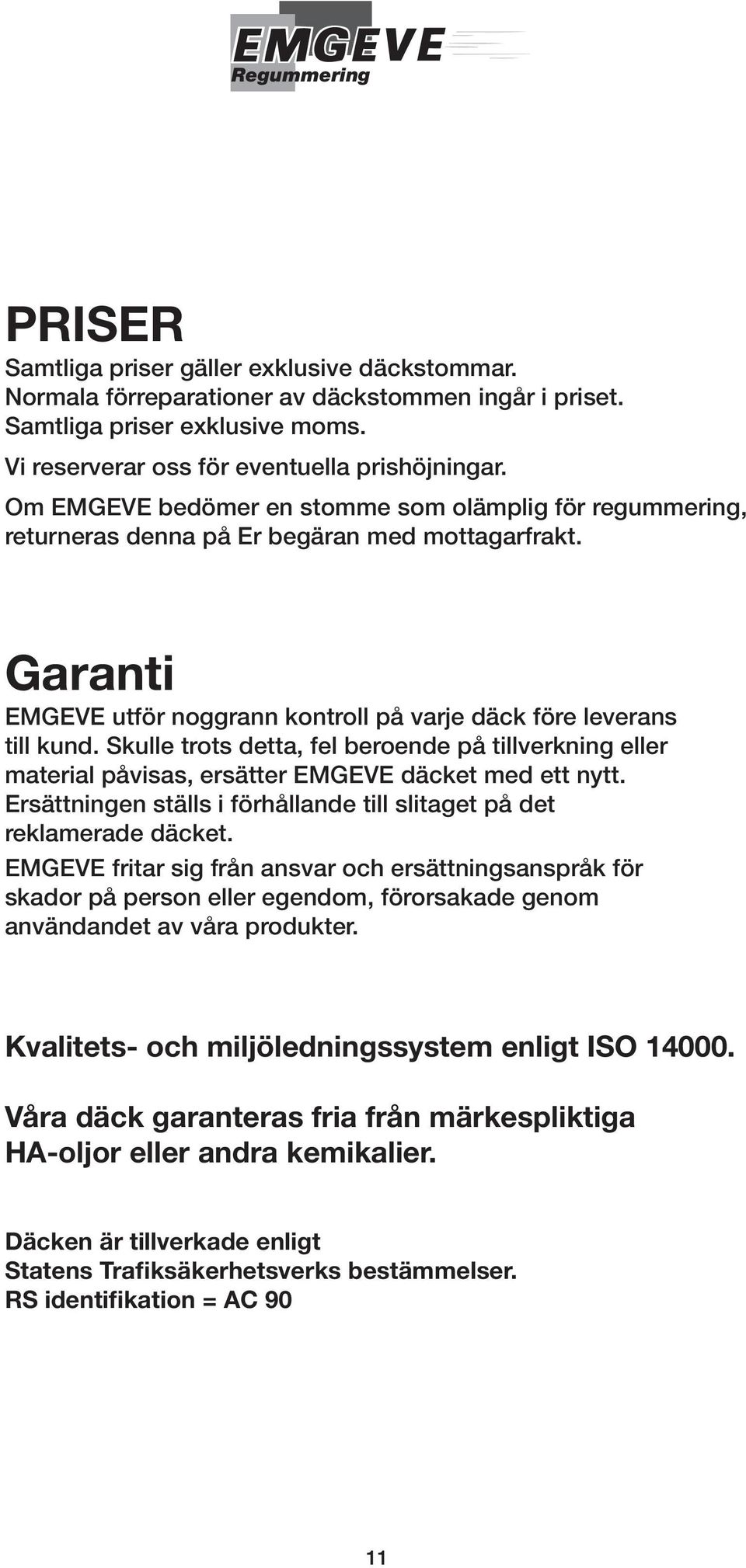 Skulle trots detta, fel beroende på tillverkning eller material påvisas, ersätter EMGEVE däcket med ett nytt. Ersättningen ställs i förhållande till slitaget på det reklamerade däcket.