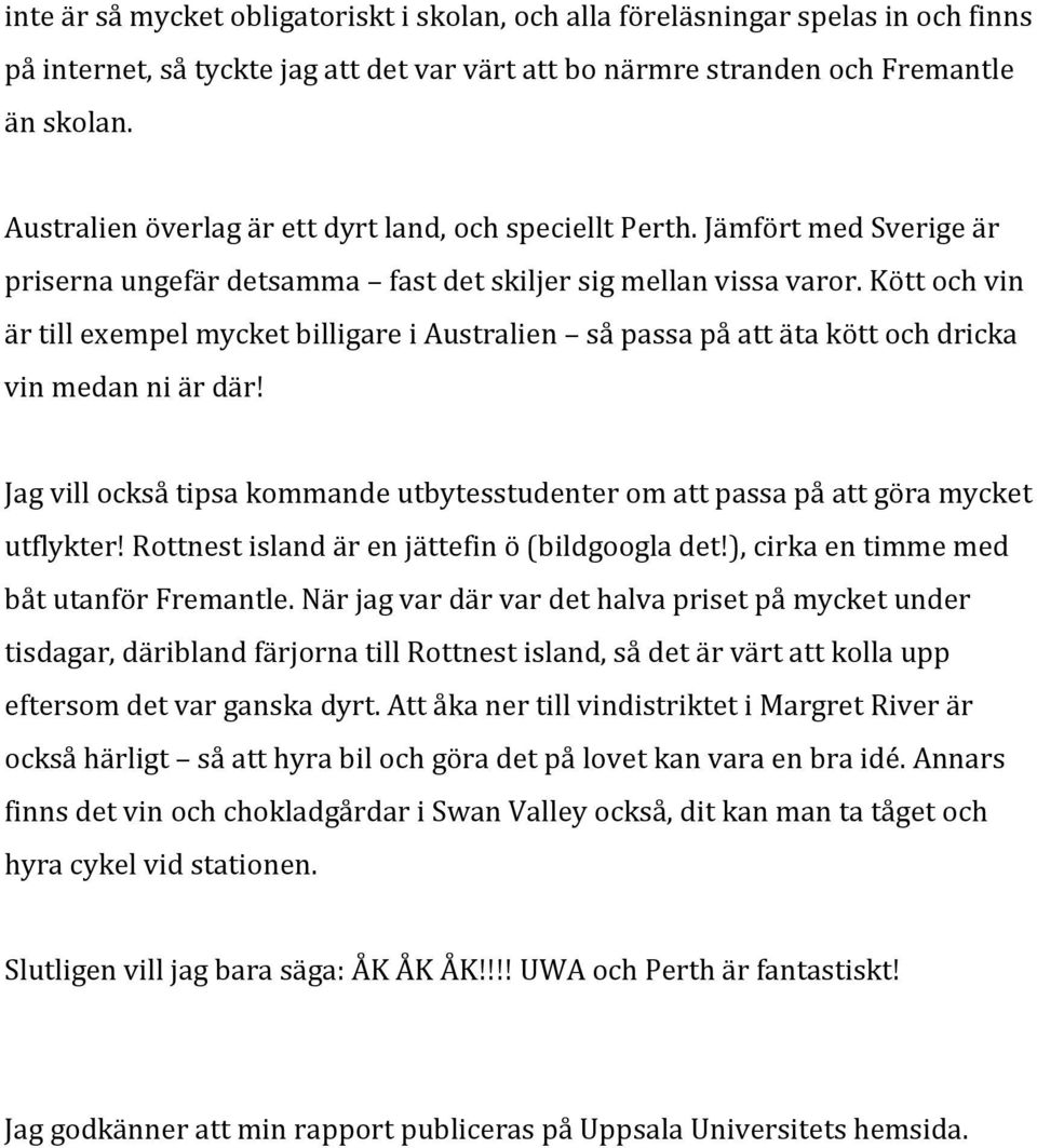 Kött och vin är till exempel mycket billigare i Australien så passa på att äta kött och dricka vin medan ni är där!