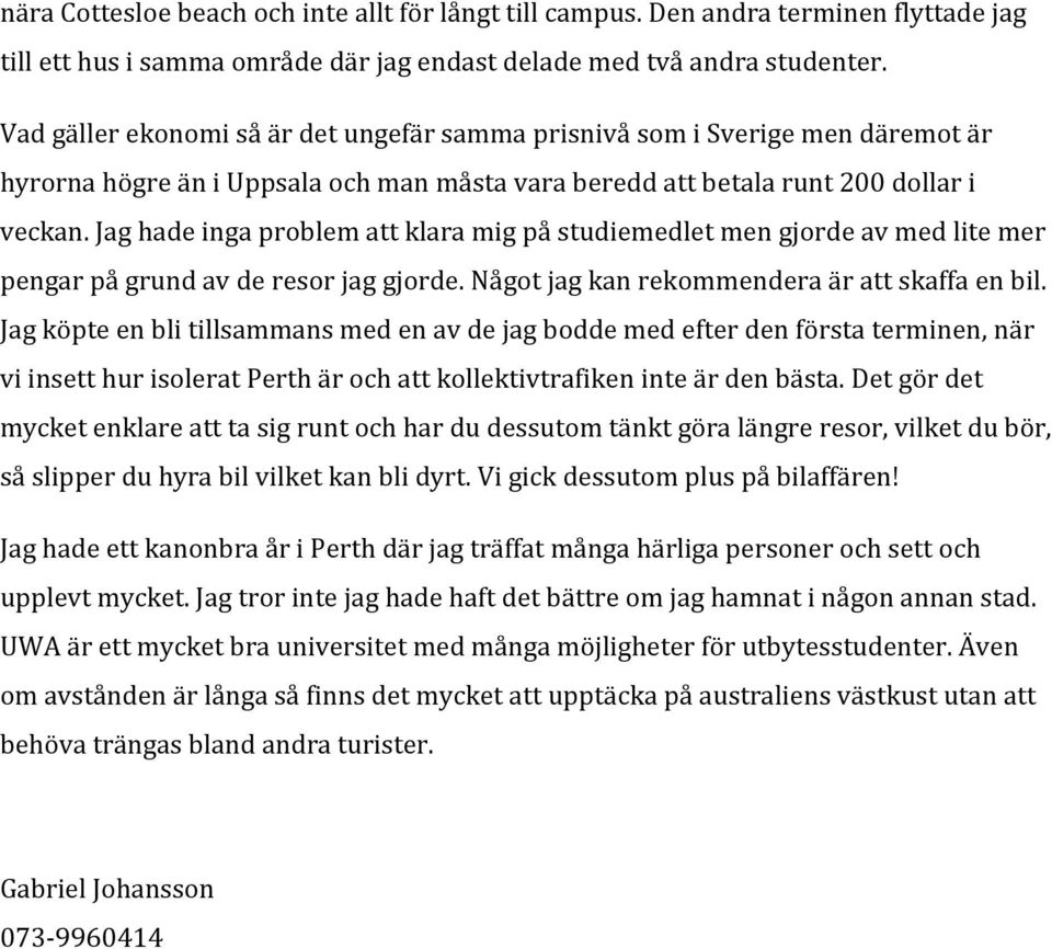 Jag hade inga problem att klara mig på studiemedlet men gjorde av med lite mer pengar på grund av de resor jag gjorde. Något jag kan rekommendera är att skaffa en bil.