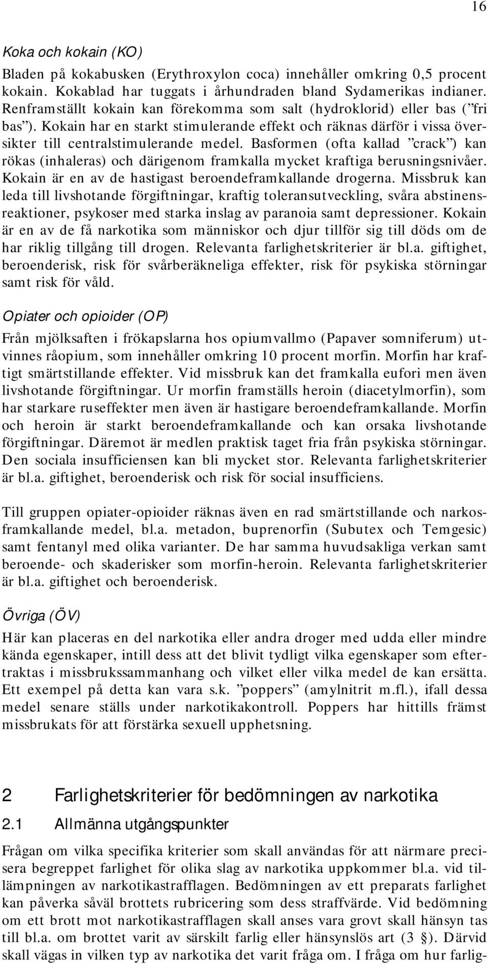 Basformen (ofta kallad crack ) kan rökas (inhaleras) och därigenom framkalla mycket kraftiga berusningsnivåer. Kokain är en av de hastigast beroendeframkallande drogerna.