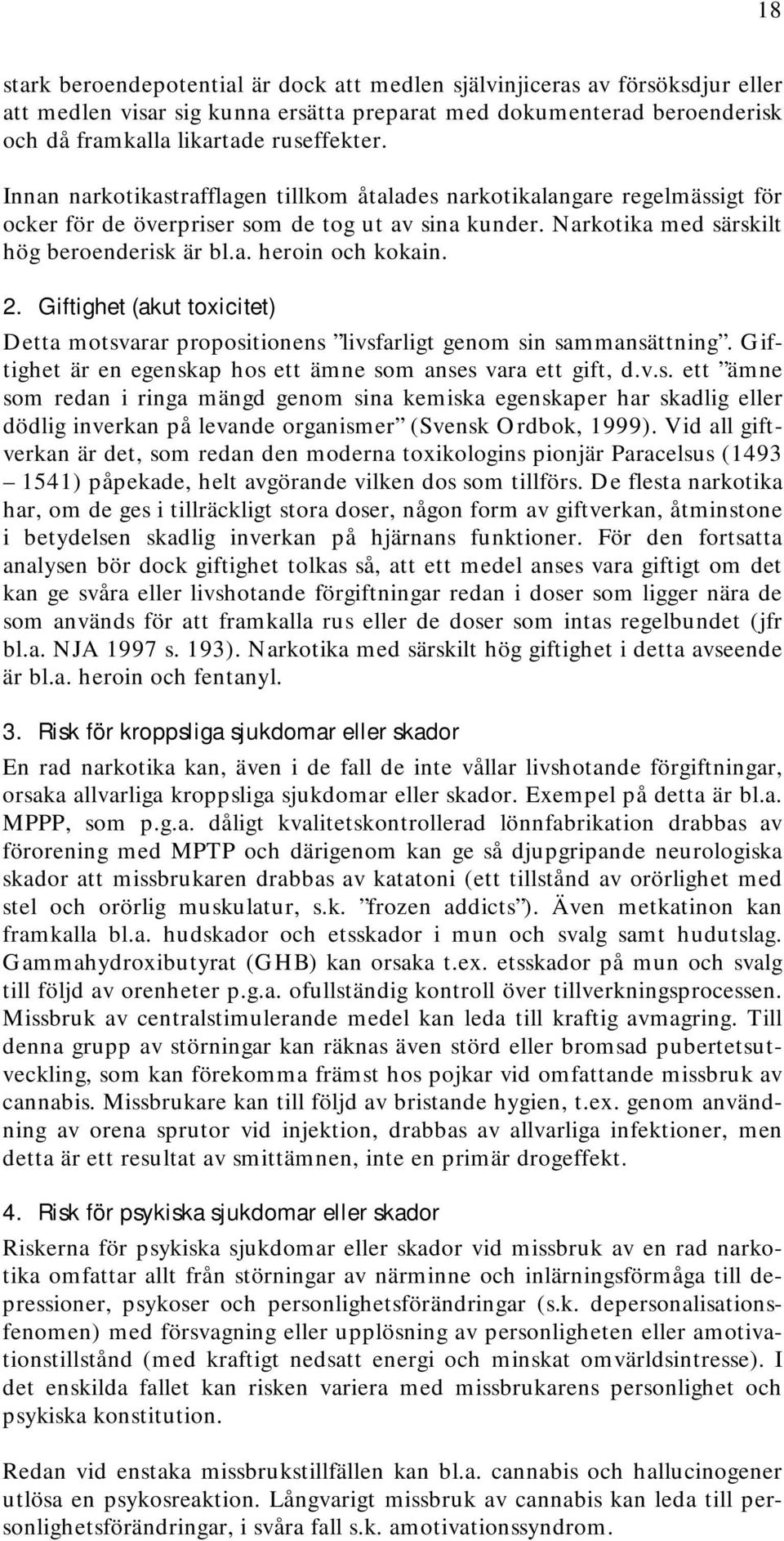 2. Giftighet (akut toxicitet) Detta motsvarar propositionens livsfarligt genom sin sammansättning. Giftighet är en egenskap hos ett ämne som anses vara ett gift, d.v.s. ett ämne som redan i ringa mängd genom sina kemiska egenskaper har skadlig eller dödlig inverkan på levande organismer (Svensk Ordbok, 1999).