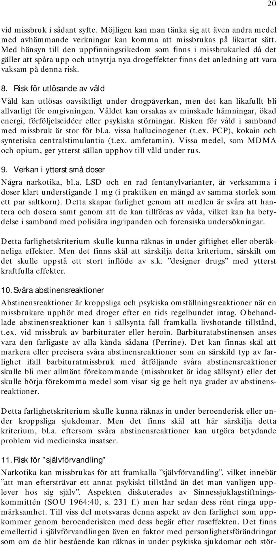 Risk för utlösande av våld Våld kan utlösas oavsiktligt under drogpåverkan, men det kan likafullt bli allvarligt för omgivningen.