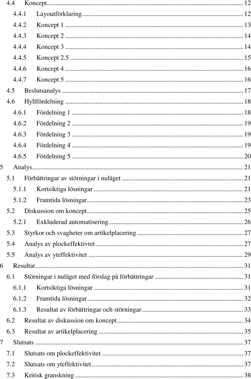 1 Förbättringar av störningar i nuläget... 21 5.1.1 Kortsiktiga lösningar... 21 5.1.2 Framtida lösningar... 23 5.2 Diskussion om koncept... 25 5.2.1 Exkluderad automatisering... 26 5.