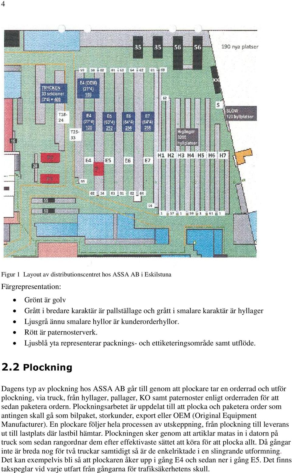 2 Plockning Dagens typ av plockning hos ASSA AB går till genom att plockare tar en orderrad och utför plockning, via truck, från hyllager, pallager, KO samt paternoster enligt orderraden för att