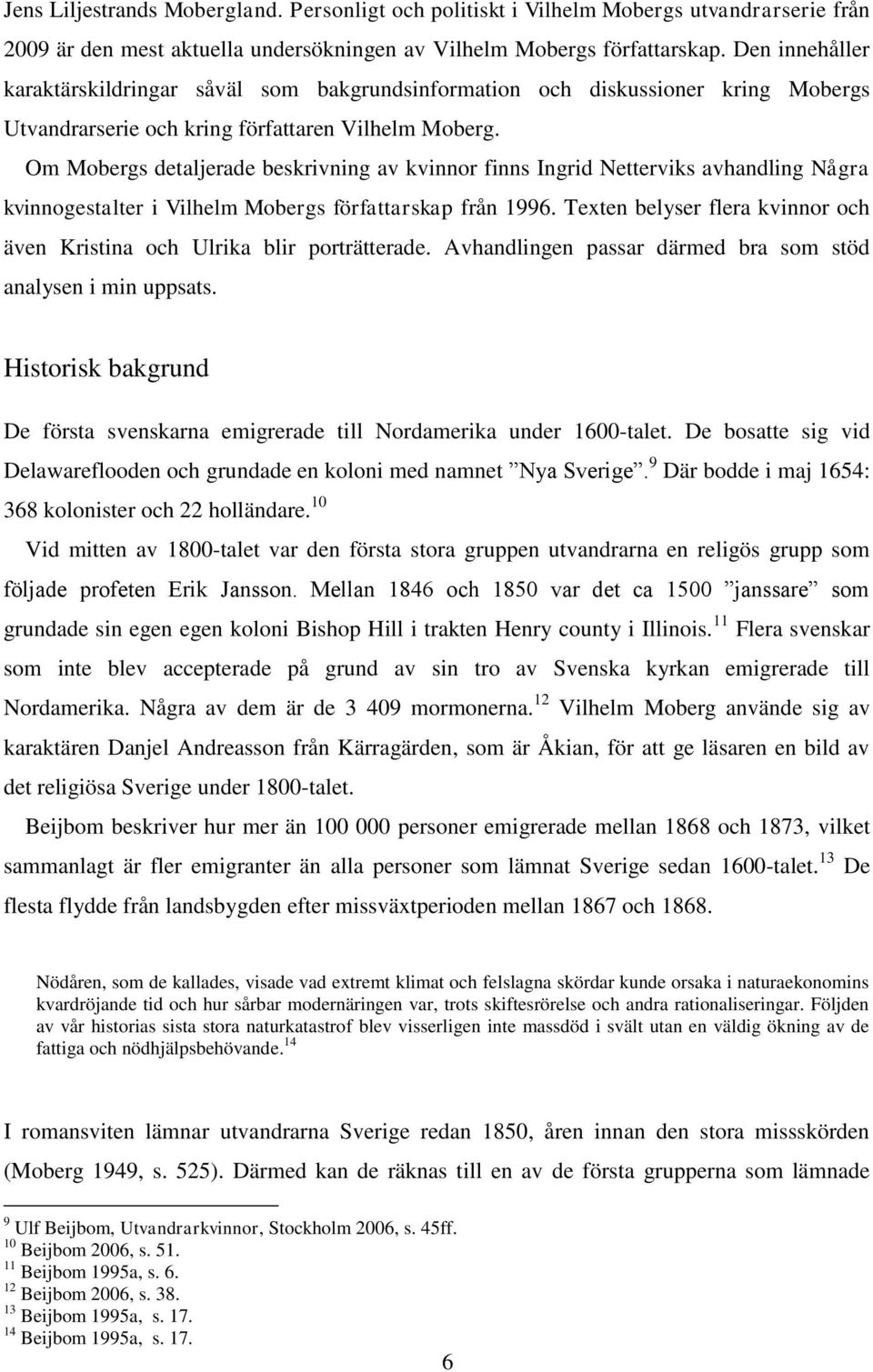 Om Mobergs detaljerade beskrivning av kvinnor finns Ingrid Netterviks avhandling Några kvinnogestalter i Vilhelm Mobergs författarskap från 1996.